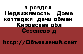  в раздел : Недвижимость » Дома, коттеджи, дачи обмен . Кировская обл.,Сезенево д.